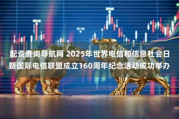 配资查询导航网 2025年世界电信和信息社会日暨国际电信联盟成立160周年纪念活动成功举办