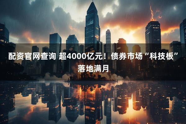 配资官网查询 超4000亿元！债券市场“科技板”落地满月